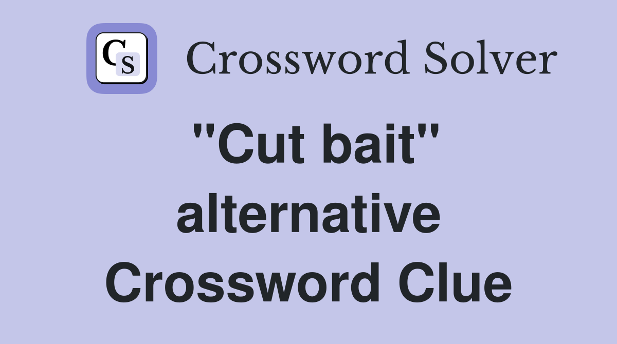 "Cut bait" alternative Crossword Clue