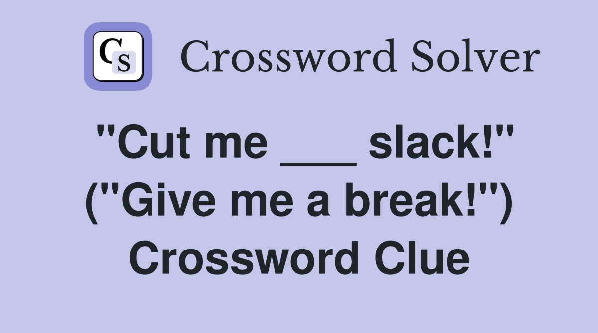 "Cut me ___ slack!" ("Give me a break!") Crossword Clue
