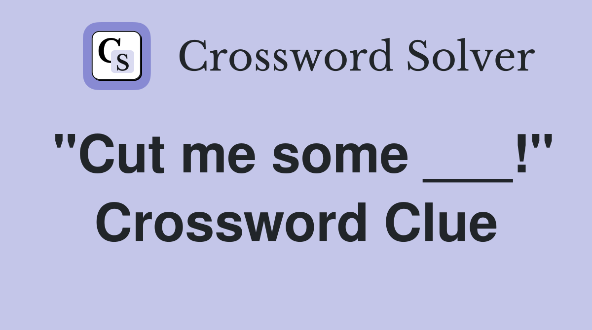 "Cut me some ___!" Crossword Clue