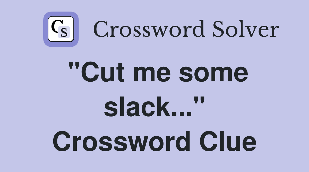 "Cut me some slack..." Crossword Clue