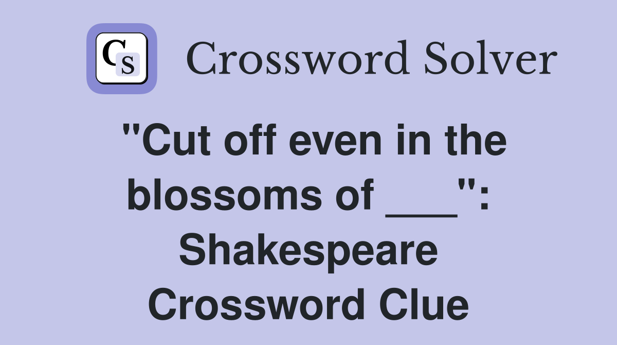 "Cut off even in the blossoms of ___": Shakespeare Crossword Clue
