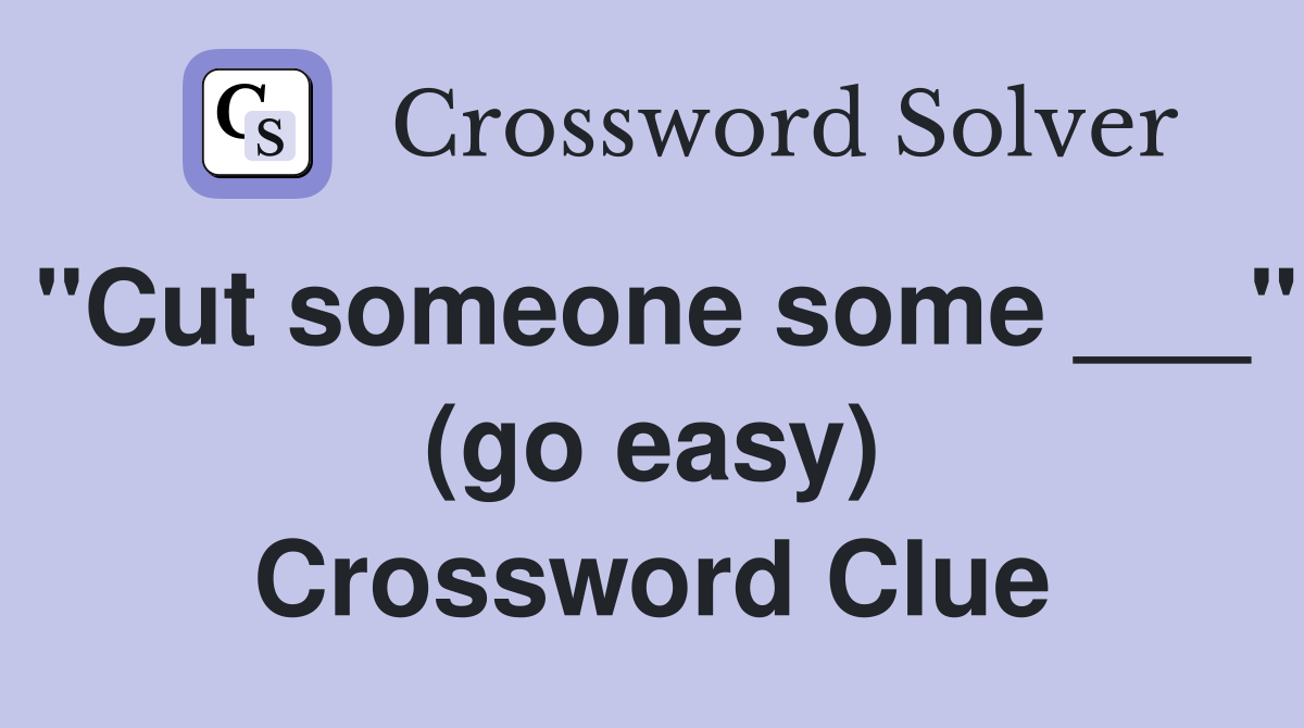 "Cut someone some ___" (go easy) Crossword Clue