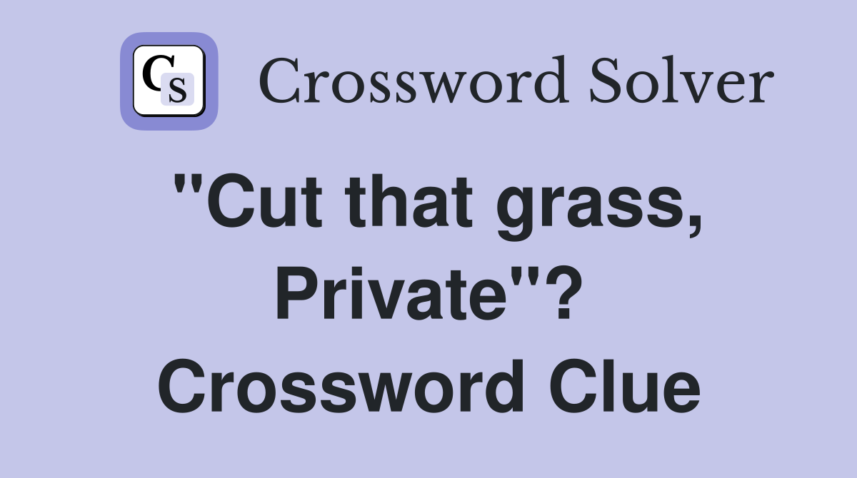 "Cut that grass, Private"? Crossword Clue