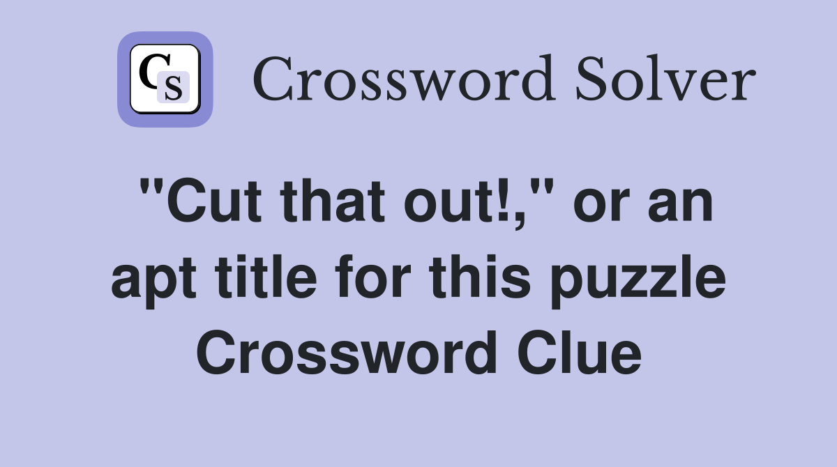 "Cut that out!," or an apt title for this puzzle Crossword Clue
