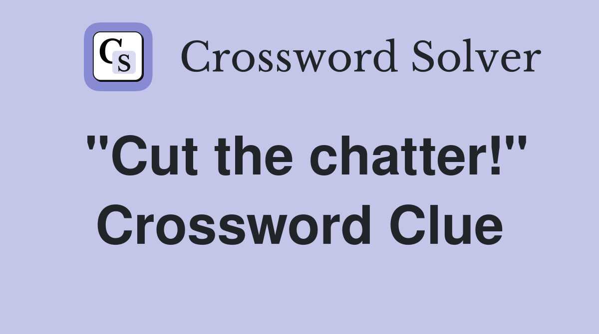 "Cut the chatter!" Crossword Clue