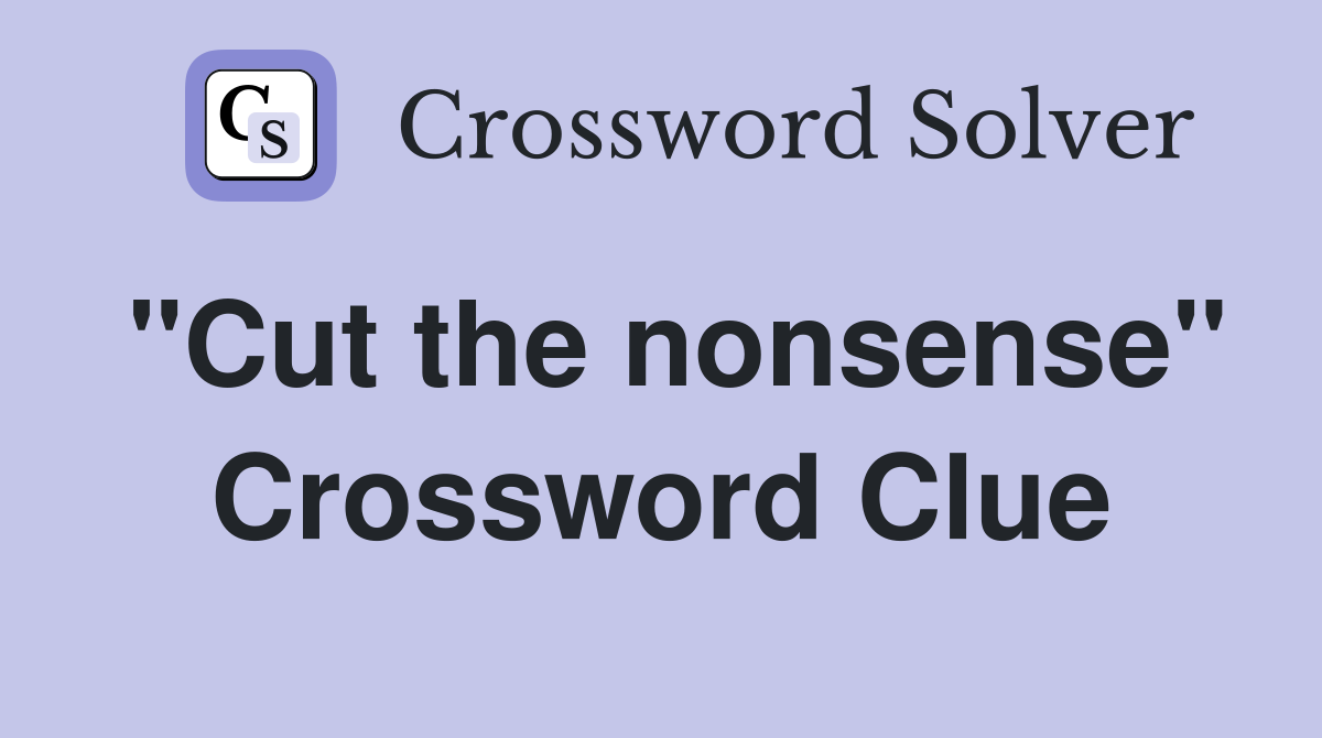 "Cut the nonsense" Crossword Clue