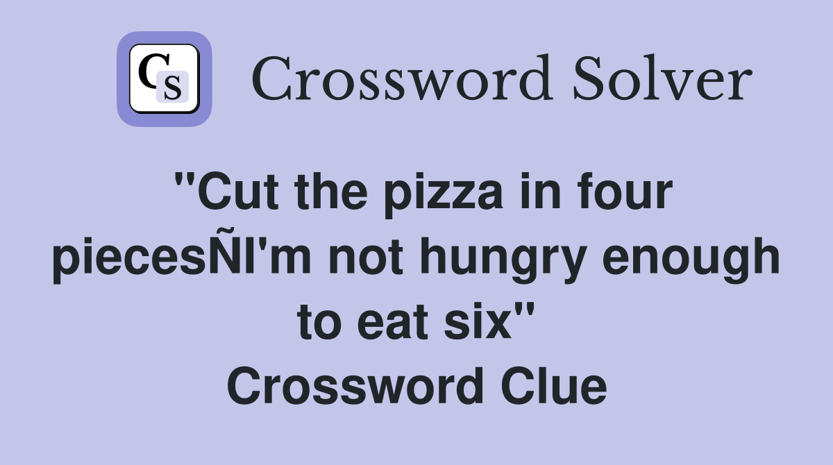 "Cut the pizza in four piecesÑI'm not hungry enough to eat six" Crossword Clue