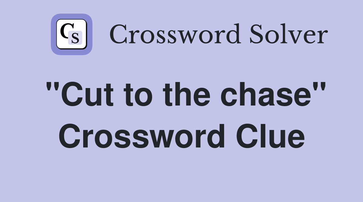 "Cut to the chase" Crossword Clue