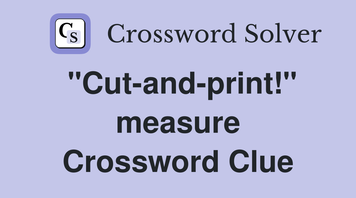 "Cut-and-print!" measure Crossword Clue