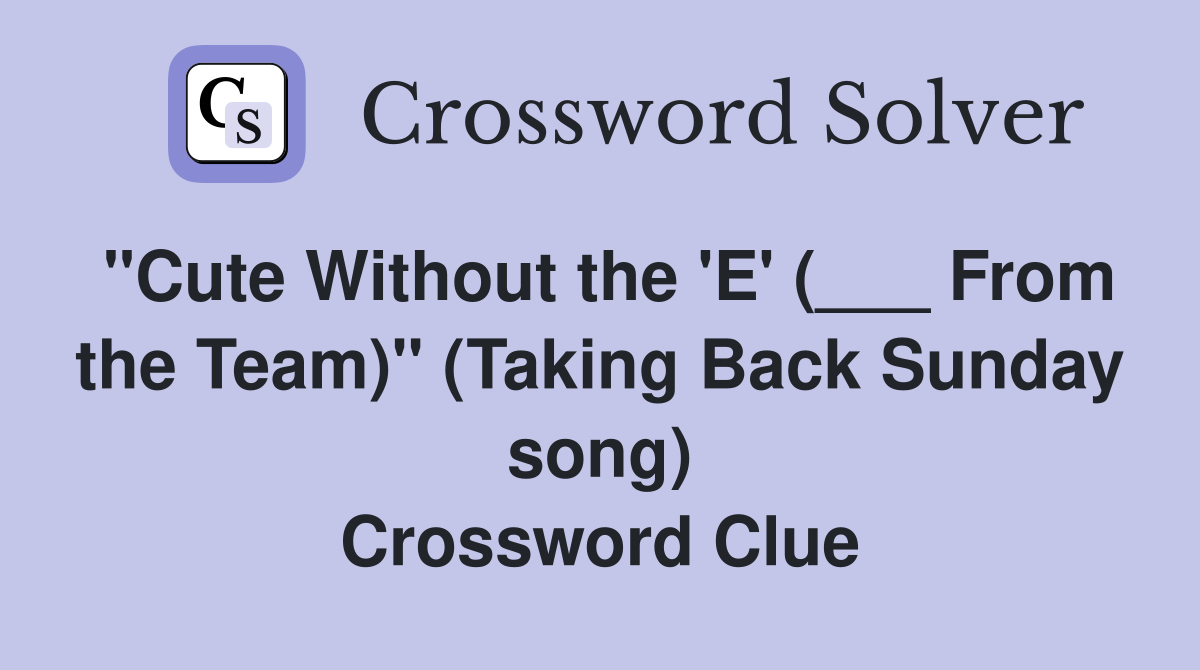 "Cute Without the 'E' (___ From the Team)" (Taking Back Sunday song) Crossword Clue
