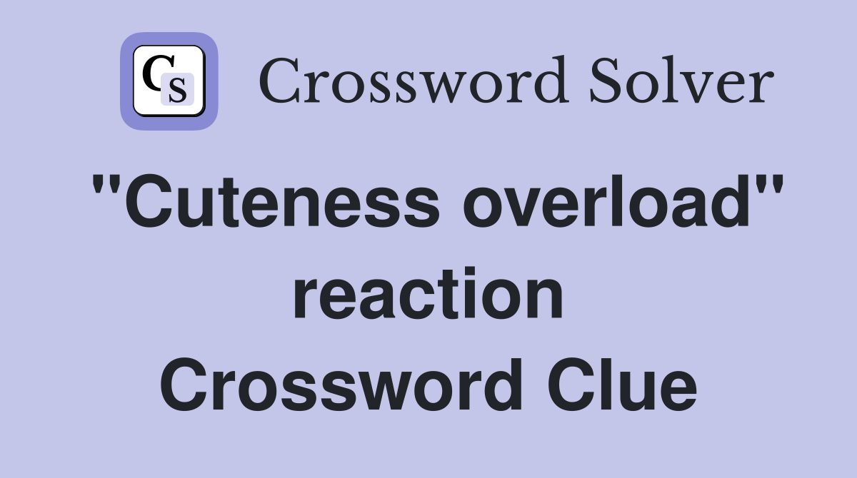 "Cuteness overload" reaction Crossword Clue