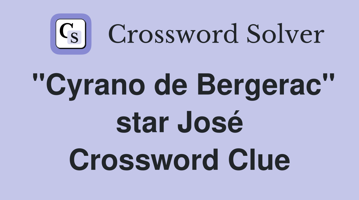 "Cyrano de Bergerac" star José Crossword Clue