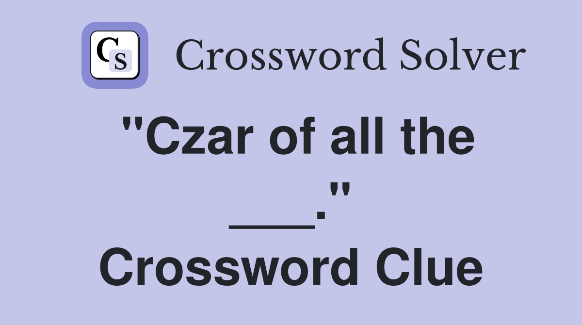 "Czar of all the ___." Crossword Clue