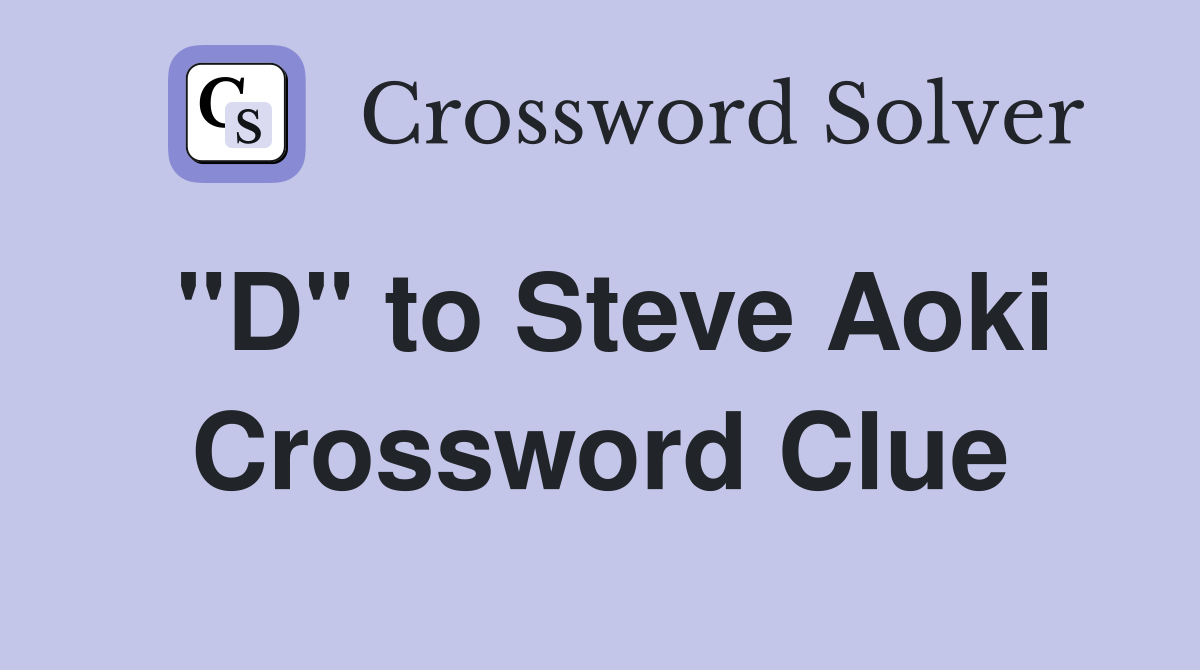 "D" to Steve Aoki Crossword Clue