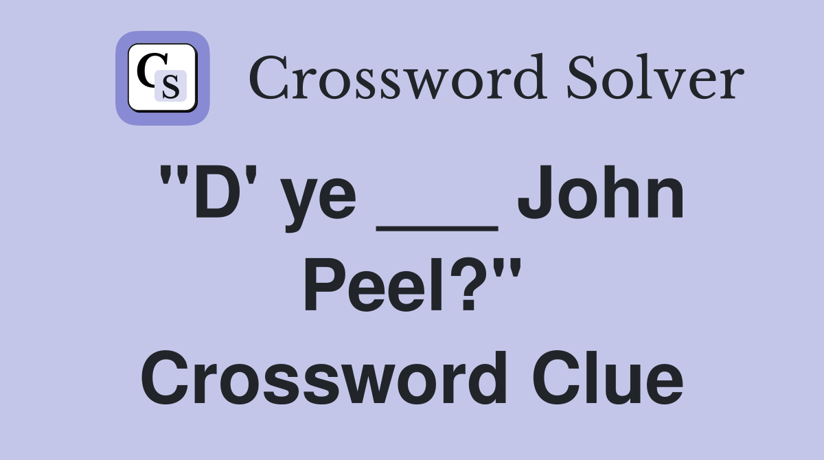 "D' ye ___ John Peel?" Crossword Clue