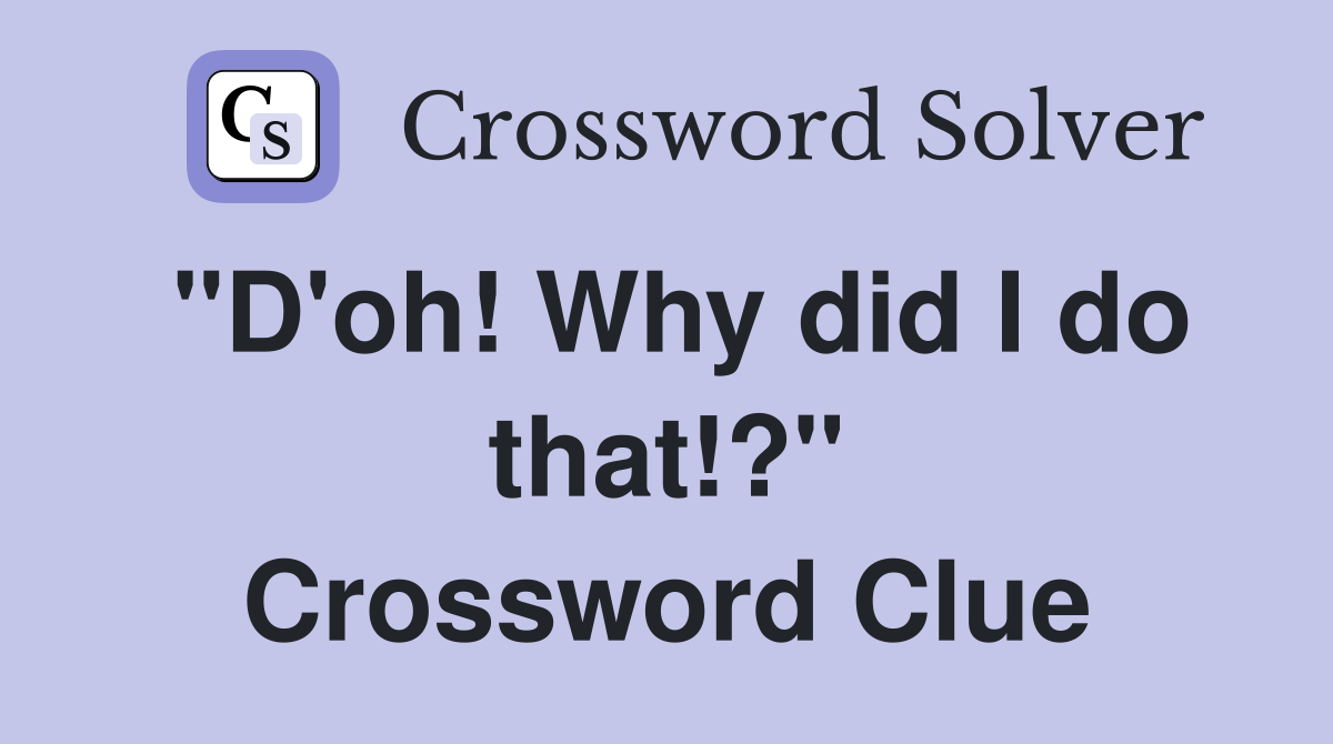 "D'oh! Why did I do that!?" Crossword Clue