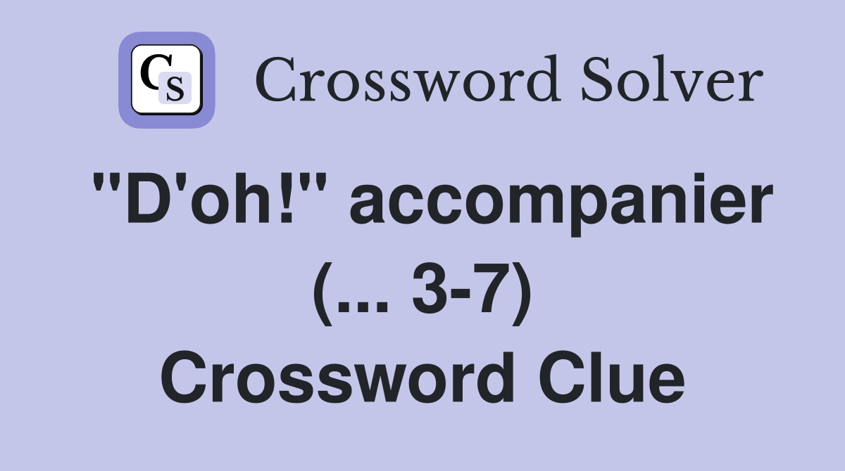 "D'oh!" accompanier (... 3-7) Crossword Clue