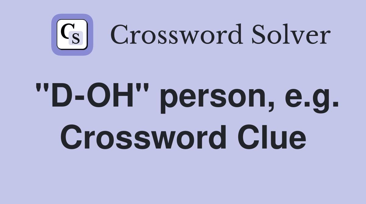 "D-OH" person, e.g. Crossword Clue
