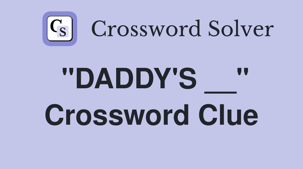 "DADDY'S __" Crossword Clue