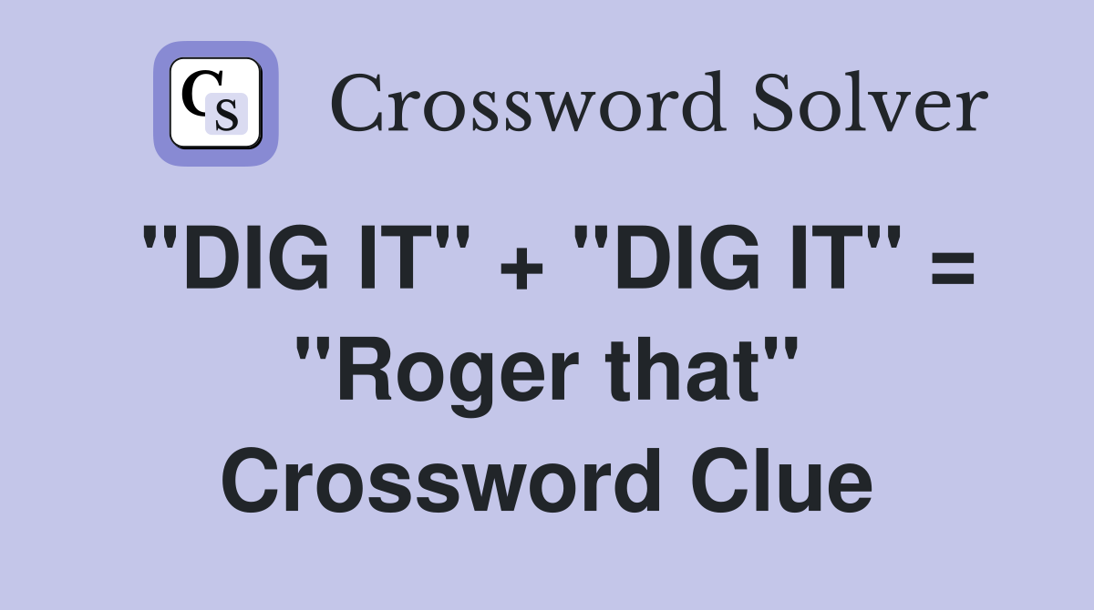 "DIG IT" + "DIG IT" = "Roger that" Crossword Clue