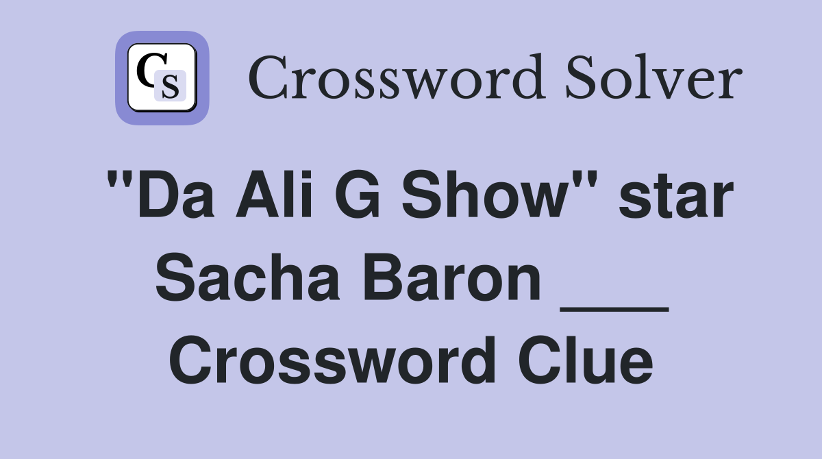 "Da Ali G Show" star Sacha Baron ___ Crossword Clue