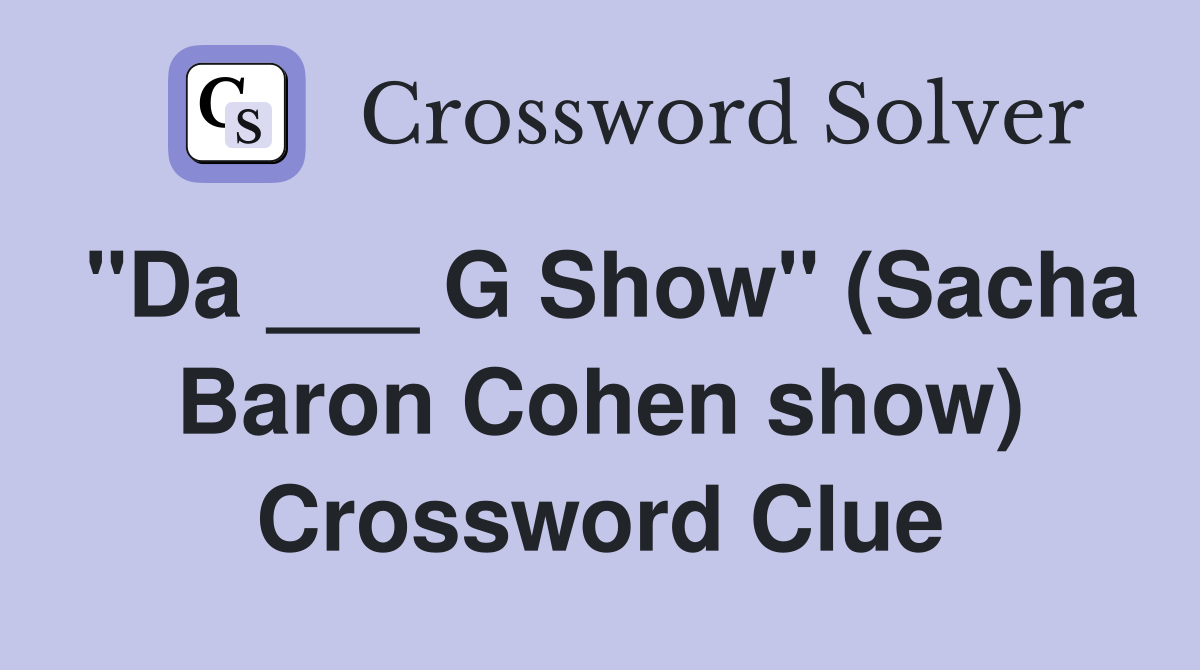 "Da ___ G Show" (Sacha Baron Cohen show) Crossword Clue