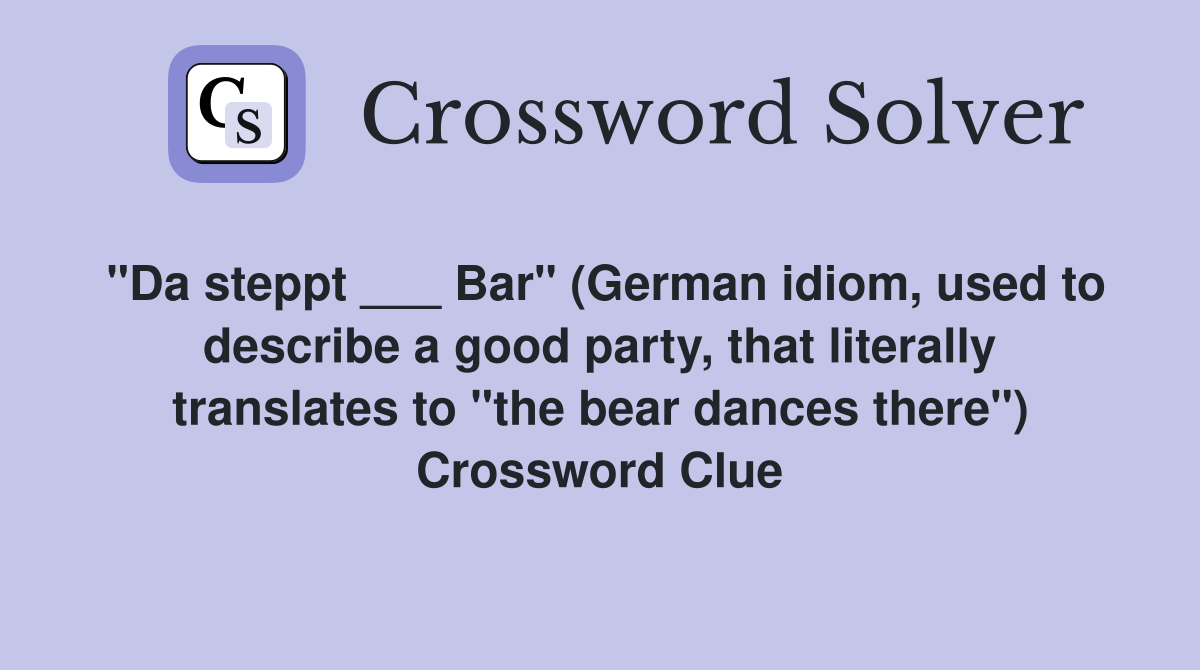 "Da steppt ___ Bar​​" (German idiom, used to describe a good party, that literally translates to "the bear dances there") Crossword Clue