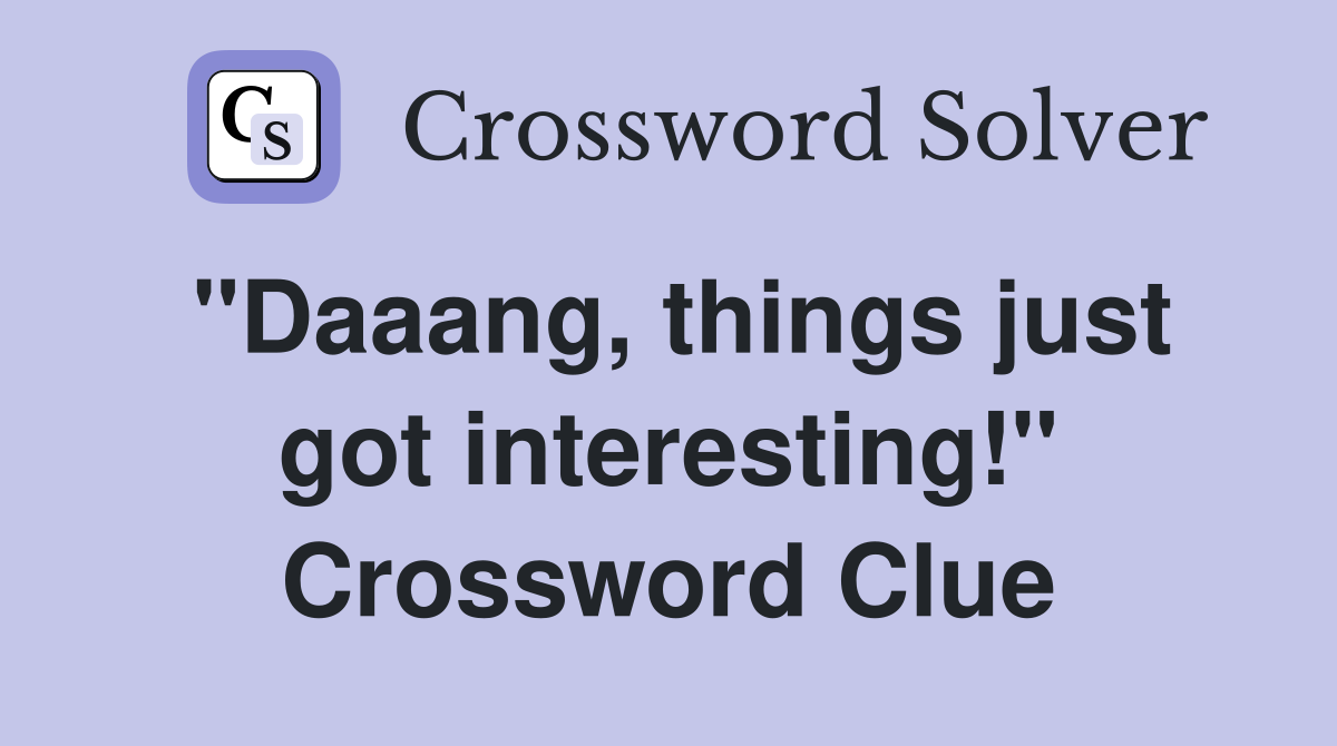 "Daaang, things just got interesting!" Crossword Clue