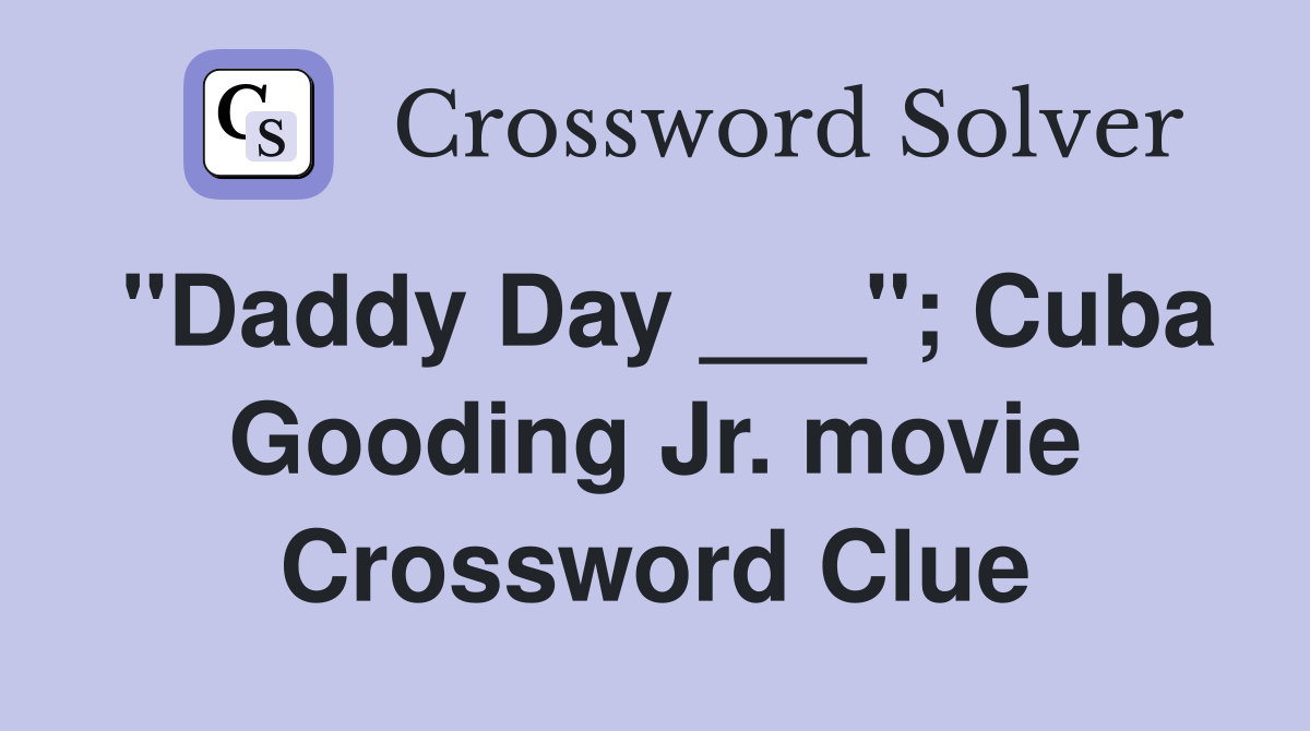 "Daddy Day ___"; Cuba Gooding Jr. movie Crossword Clue