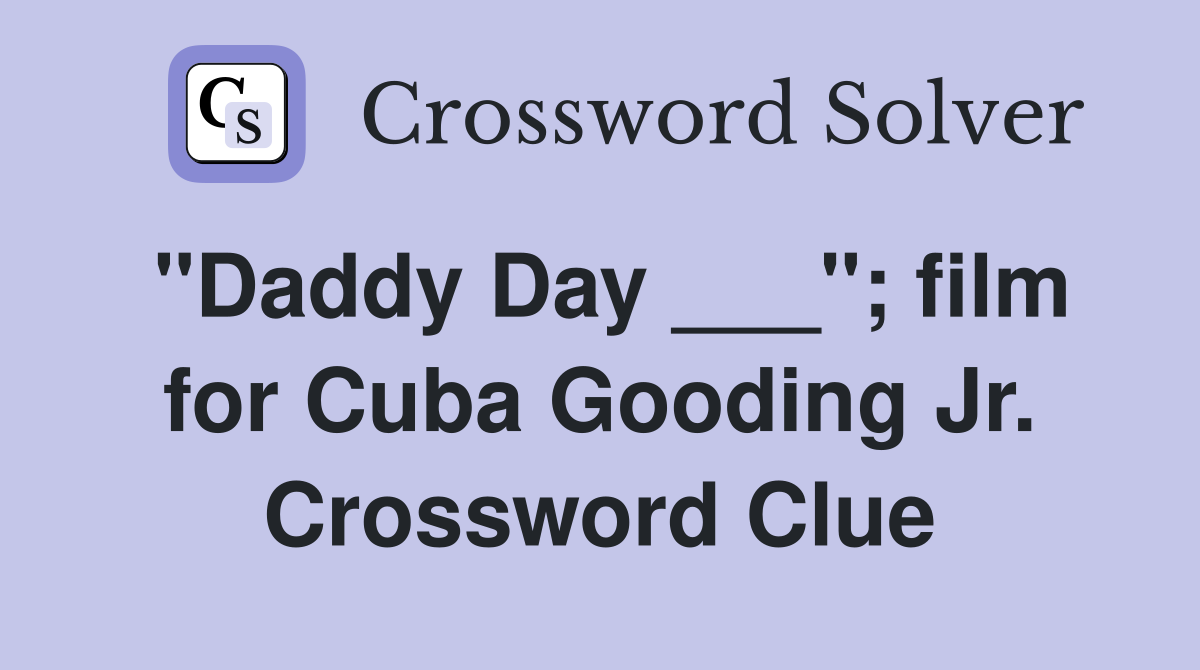 "Daddy Day ___"; film for Cuba Gooding Jr. Crossword Clue