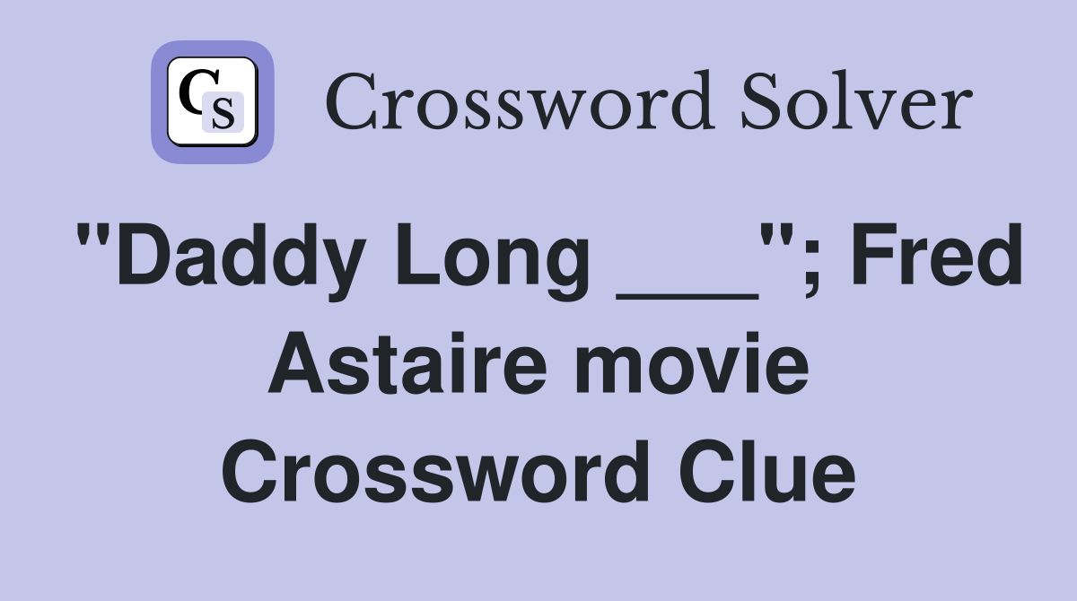 "Daddy Long ___"; Fred Astaire movie Crossword Clue