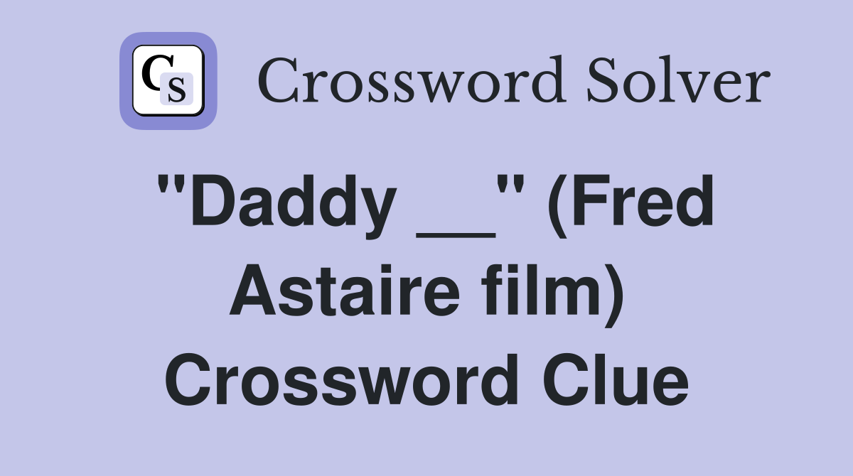 "Daddy __" (Fred Astaire film) Crossword Clue