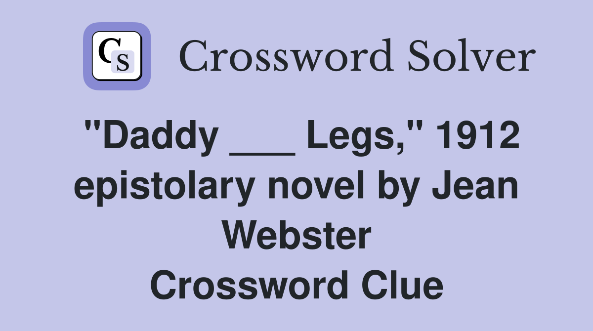 "Daddy ___ Legs," 1912 epistolary novel by Jean Webster Crossword Clue