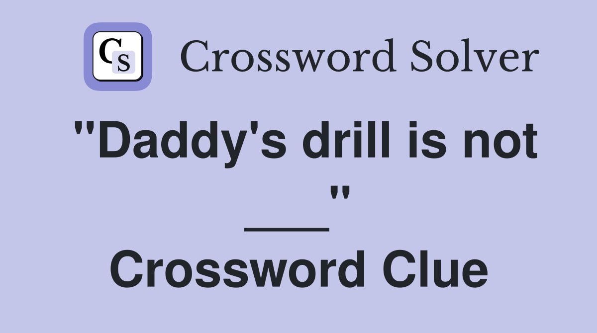 "Daddy's drill is not ___" Crossword Clue