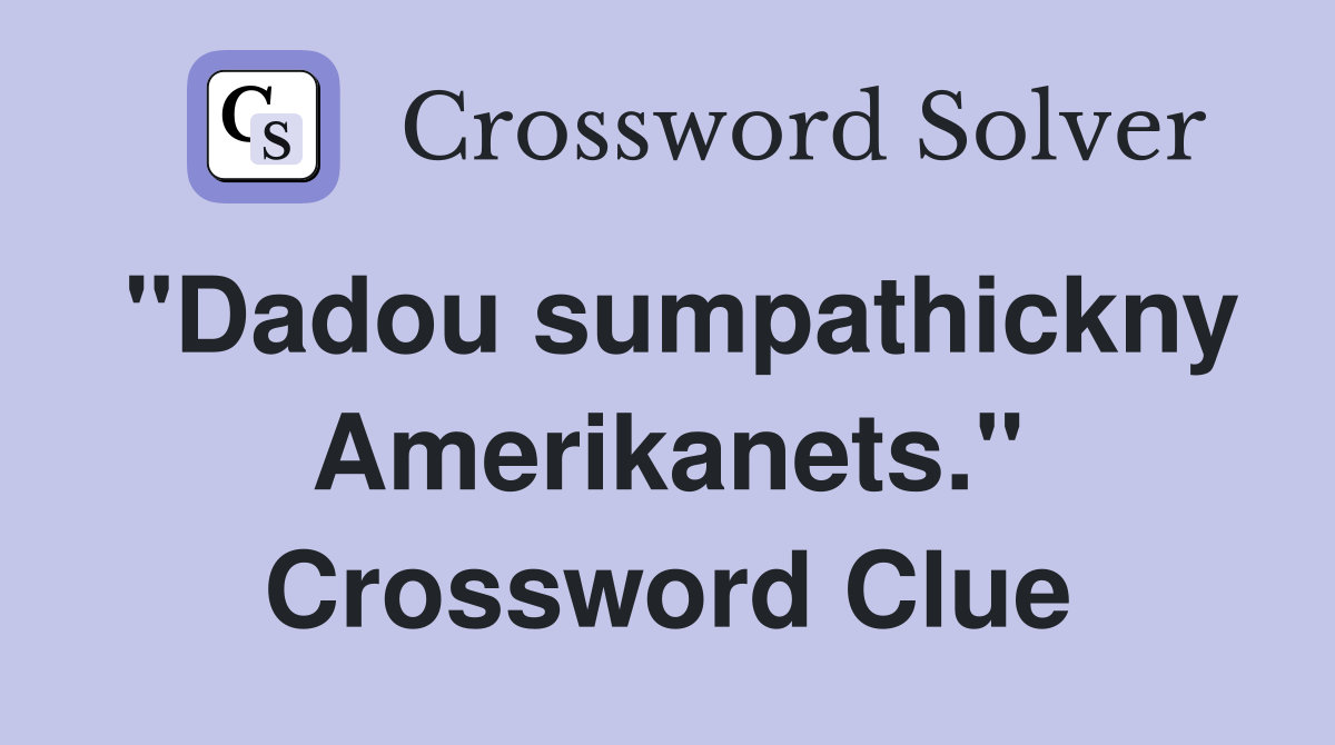 "Dadou sumpathickny Amerikanets." Crossword Clue