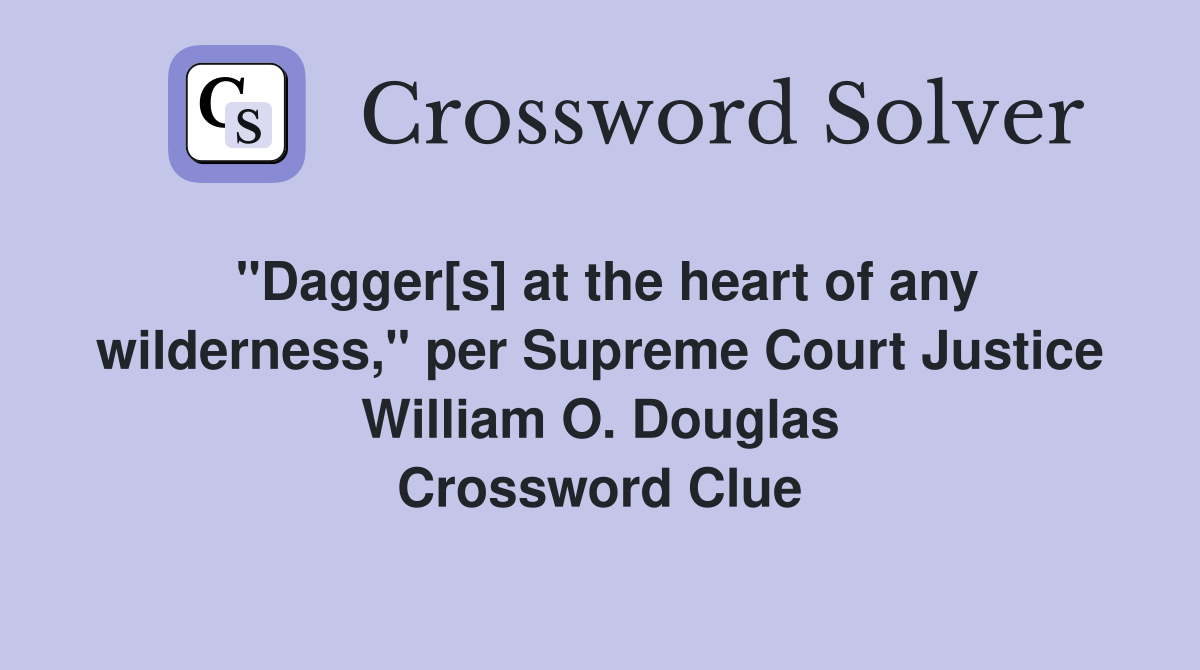 "Dagger[s] at the heart of any wilderness," per Supreme Court Justice William O. Douglas Crossword Clue