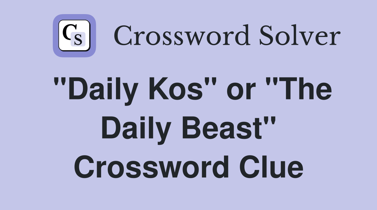 "Daily Kos" or "The Daily Beast" Crossword Clue