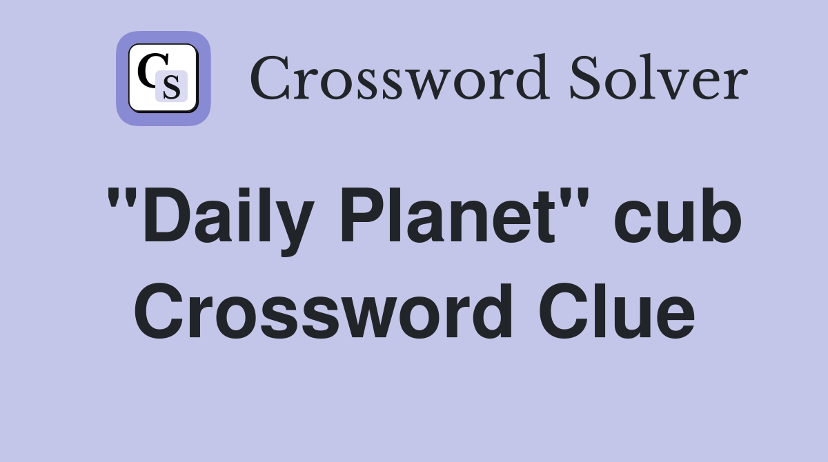 "Daily Planet" cub Crossword Clue
