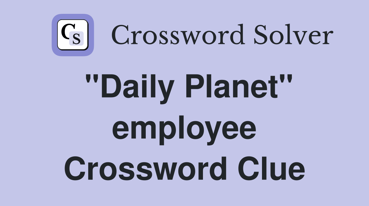 "Daily Planet" employee Crossword Clue