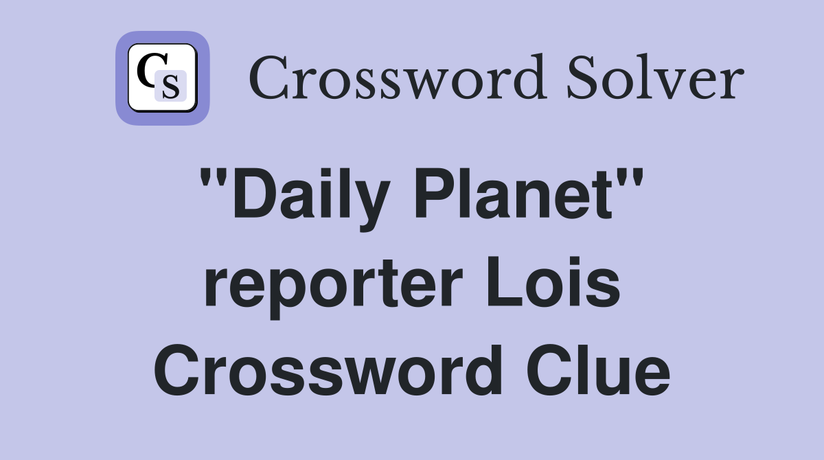 "Daily Planet" reporter Lois Crossword Clue