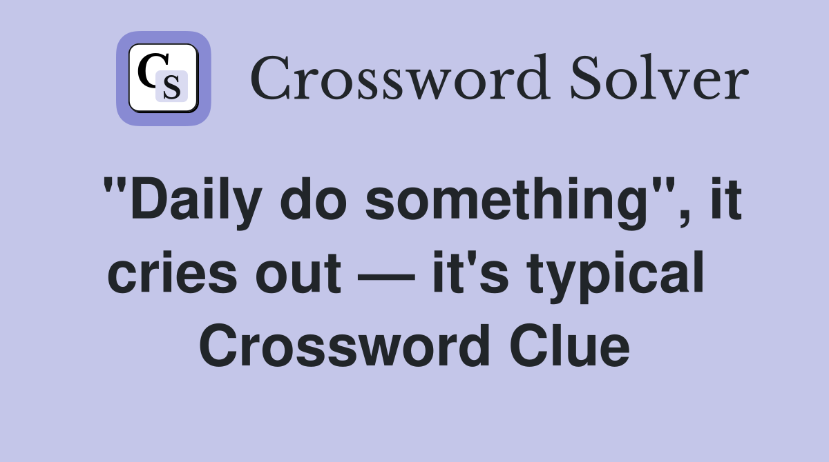 "Daily do something", it cries out — it's typical  Crossword Clue