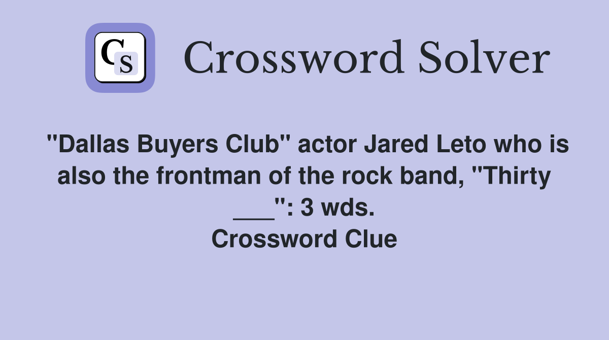 "Dallas Buyers Club" actor Jared Leto who is also the frontman of the rock band, "Thirty ___": 3 wds. Crossword Clue