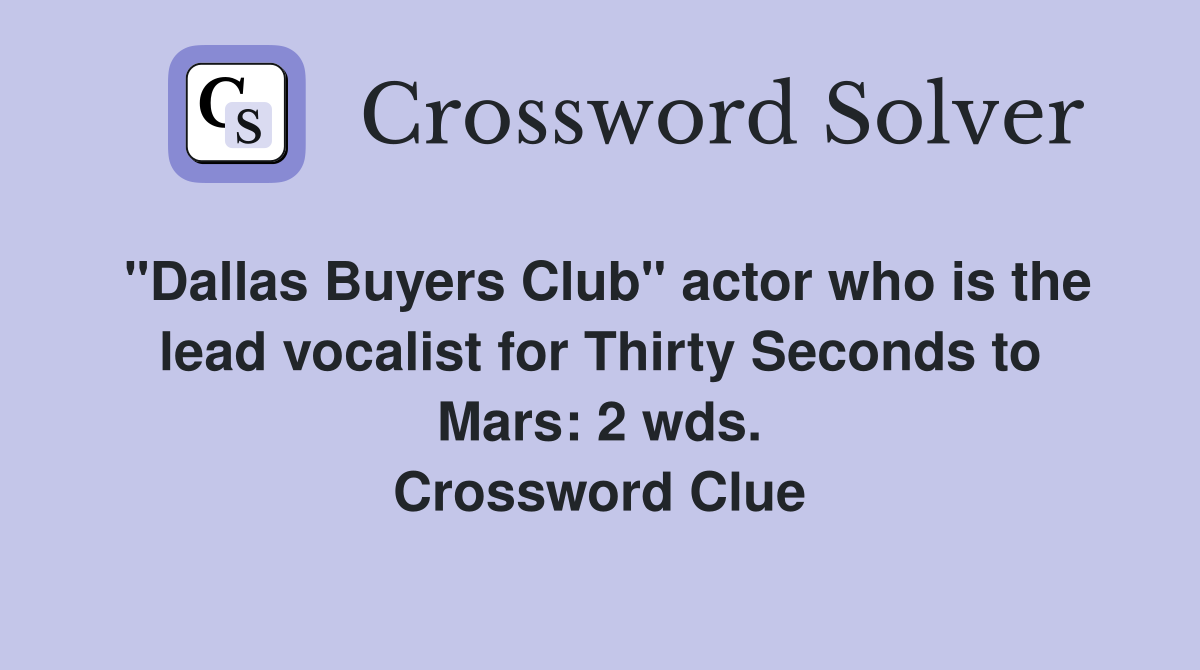 "Dallas Buyers Club" actor who is the lead vocalist for Thirty Seconds to Mars: 2 wds. Crossword Clue
