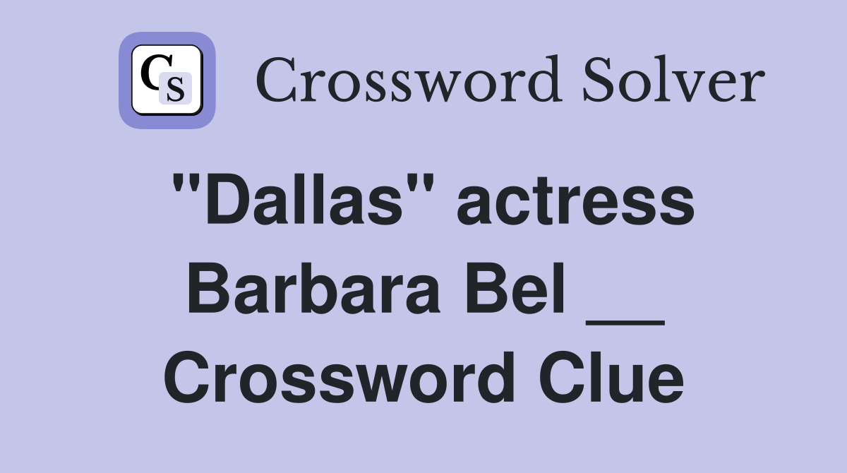 "Dallas" actress Barbara Bel __ Crossword Clue