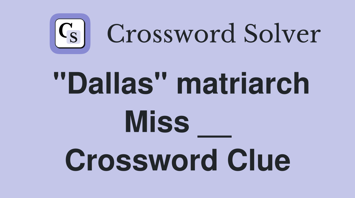 "Dallas" matriarch Miss __ Crossword Clue