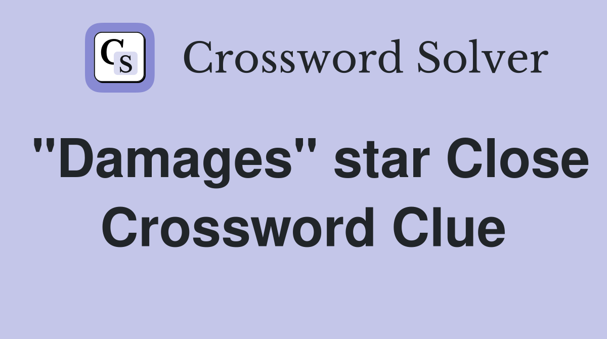 "Damages" star Close Crossword Clue