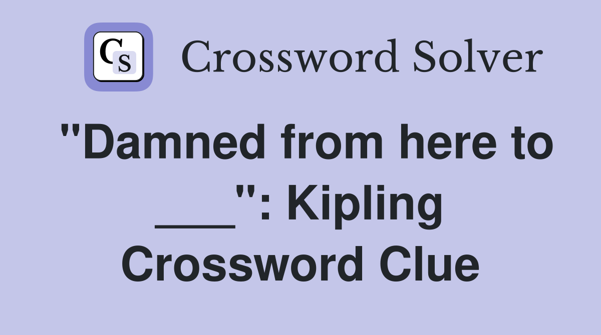 "Damned from here to ___": Kipling Crossword Clue