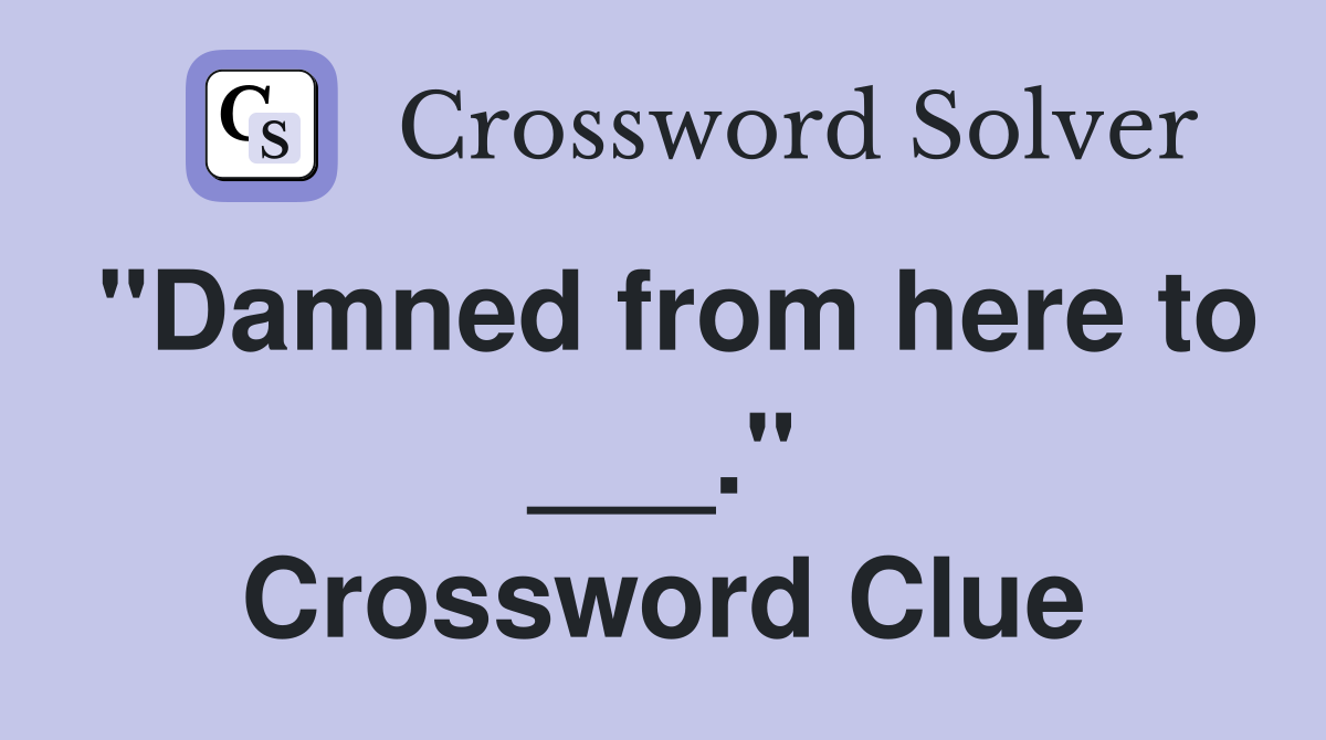 "Damned from here to ___." Crossword Clue