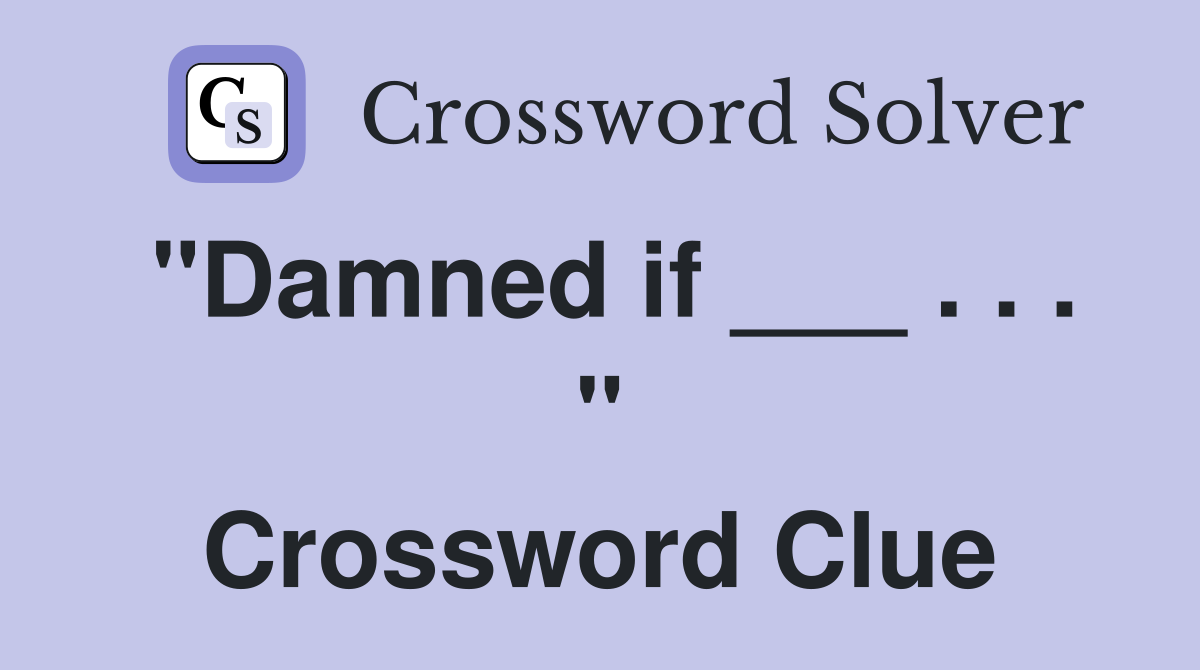 "Damned if ___ . . . " Crossword Clue