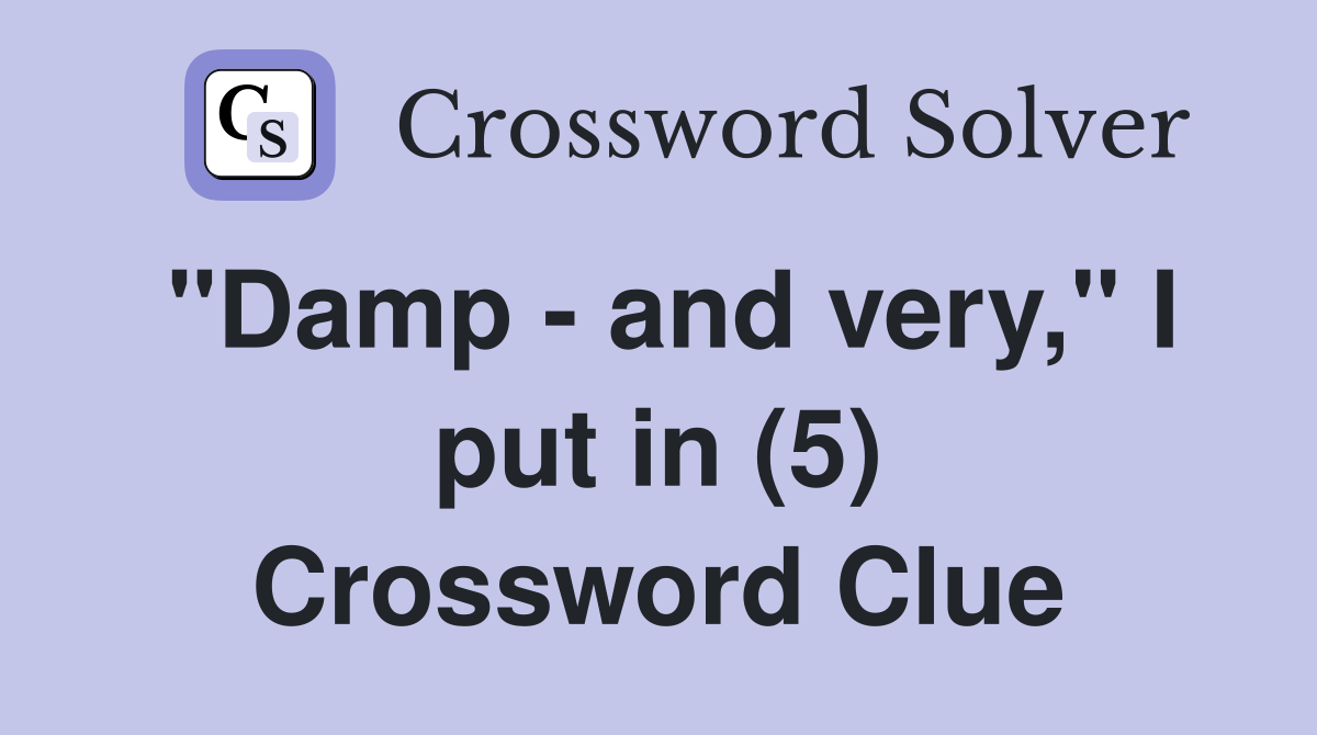 "Damp - and very," I put in (5) Crossword Clue